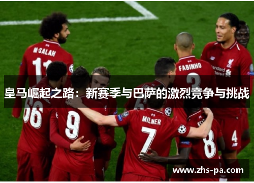 皇马崛起之路:新赛季与巴萨的激烈竞争与挑战 皇马崛起之路:新赛季与巴萨的激烈竞争与挑战
