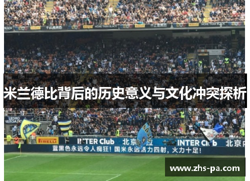 米兰德比背后的历史意义与文化冲突探析 米兰德比背后的历史意义与文化冲突探析
