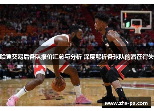 哈登交易后各队报价汇总与分析 深度解析各球队的潜在得失 哈登交易后各队报价汇总与分析 深度解析各球队的潜在得失