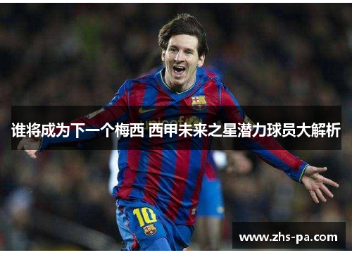 谁将成为下一个梅西 西甲未来之星潜力球员大解析 谁将成为下一个梅西 西甲未来之星潜力球员大解析