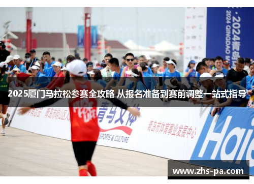 2025厦门马拉松参赛全攻略 从报名准备到赛前调整一站式指导 2025厦门马拉松参赛全攻略 从报名准备到赛前调整一站式指导