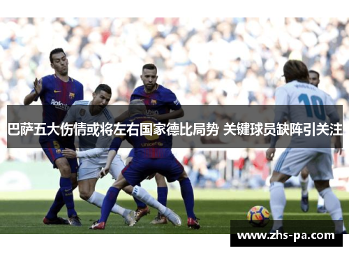 巴萨五大伤情或将左右国家德比局势 关键球员缺阵引关注 巴萨五大伤情或将左右国家德比局势 关键球员缺阵引关注