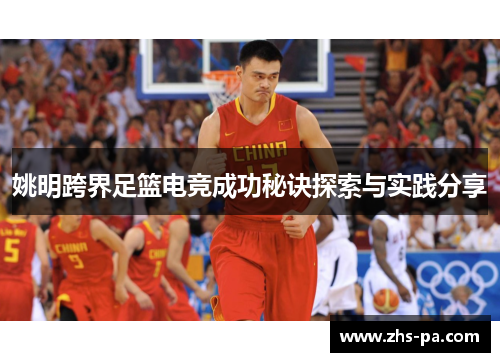 姚明跨界足篮电竞成功秘诀探索与实践分享 姚明跨界足篮电竞成功秘诀探索与实践分享