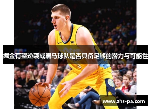 掘金有望逆袭成黑马球队是否具备足够的潜力与可能性 掘金有望逆袭成黑马球队是否具备足够的潜力与可能性