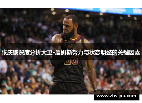 张庆鹏深度分析大卫·詹姆斯努力与状态调整的关键因素 张庆鹏深度分析大卫·詹姆斯努力与状态调整的关键因素