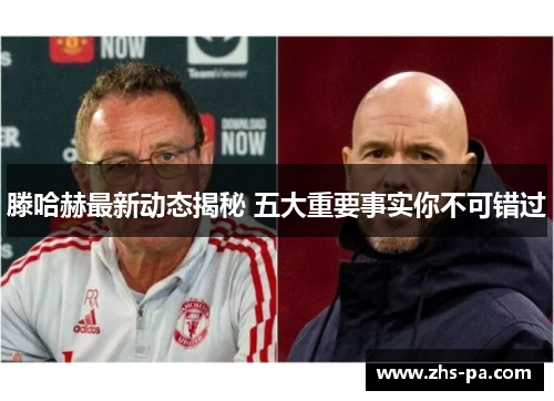 滕哈赫最新动态揭秘 五大重要事实你不可错过 滕哈赫最新动态揭秘 五大重要事实你不可错过