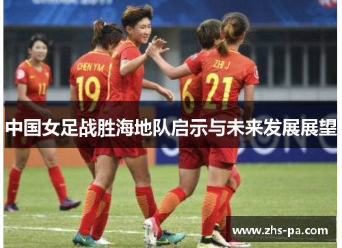 中国女足战胜海地队启示与未来发展展望 中国女足战胜海地队启示与未来发展展望