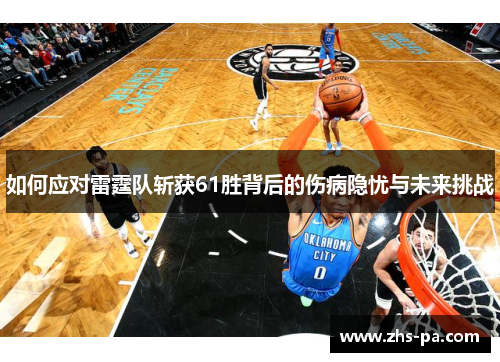 如何应对雷霆队斩获61胜背后的伤病隐忧与未来挑战 如何应对雷霆队斩获61胜背后的伤病隐忧与未来挑战