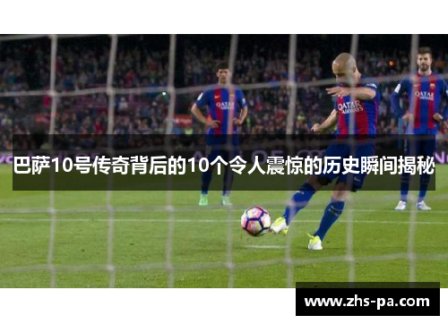 巴萨10号传奇背后的10个令人震惊的历史瞬间揭秘 巴萨10号传奇背后的10个令人震惊的历史瞬间揭秘