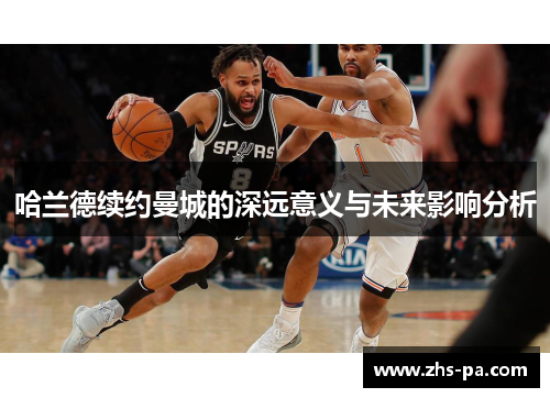 哈兰德续约曼城的深远意义与未来影响分析 哈兰德续约曼城的深远意义与未来影响分析