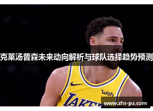 克莱汤普森未来动向解析与球队选择趋势预测 克莱汤普森未来动向解析与球队选择趋势预测