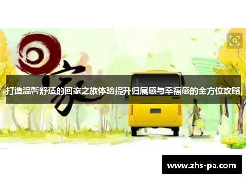 打造温馨舒适的回家之旅体验提升归属感与幸福感的全方位攻略 打造温馨舒适的回家之旅体验提升归属感与幸福感的全方位攻略