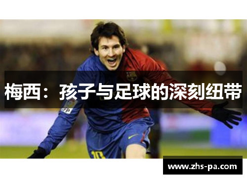 梅西:孩子与足球的深刻纽带 梅西:孩子与足球的深刻纽带