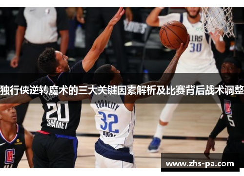 独行侠逆转魔术的三大关键因素解析及比赛背后战术调整 独行侠逆转魔术的三大关键因素解析及比赛背后战术调整
