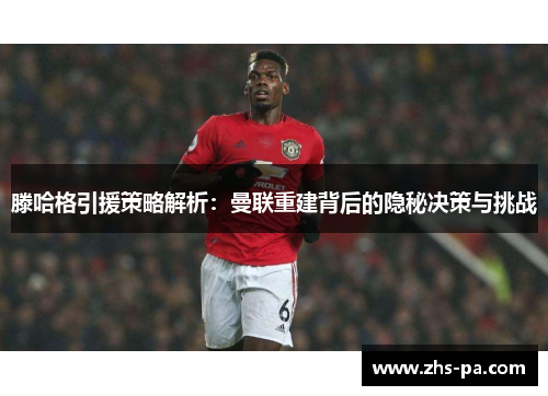 滕哈格引援策略解析:曼联重建背后的隐秘决策与挑战 滕哈格引援策略解析:曼联重建背后的隐秘决策与挑战