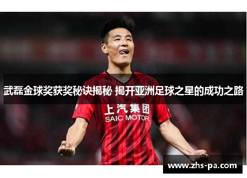 武磊金球奖获奖秘诀揭秘 揭开亚洲足球之星的成功之路 武磊金球奖获奖秘诀揭秘 揭开亚洲足球之星的成功之路