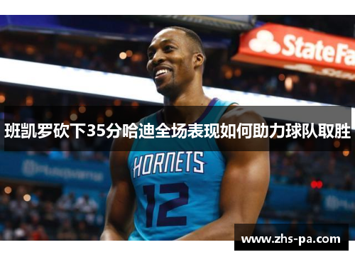 班凯罗砍下35分哈迪全场表现如何助力球队取胜 班凯罗砍下35分哈迪全场表现如何助力球队取胜