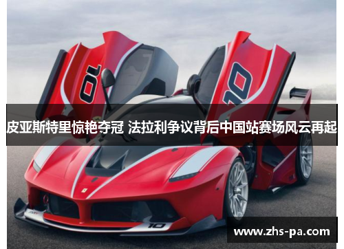 皮亚斯特里惊艳夺冠 法拉利争议背后中国站赛场风云再起 皮亚斯特里惊艳夺冠 法拉利争议背后中国站赛场风云再起