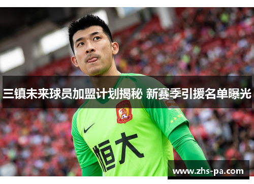 三镇未来球员加盟计划揭秘 新赛季引援名单曝光 三镇未来球员加盟计划揭秘 新赛季引援名单曝光