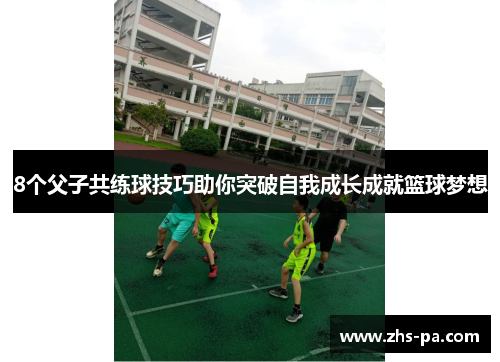 8个父子共练球技巧助你突破自我成长成就篮球梦想 8个父子共练球技巧助你突破自我成长成就篮球梦想