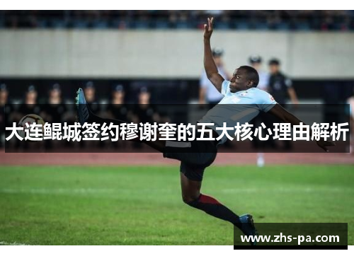 大连鲲城签约穆谢奎的五大核心理由解析 大连鲲城签约穆谢奎的五大核心理由解析