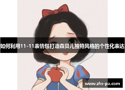 如何利用11-11表情包打造森贝儿独特风格的个性化表达 如何利用11-11表情包打造森贝儿独特风格的个性化表达