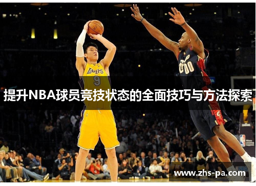 提升NBA球员竞技状态的全面技巧与方法探索 提升NBA球员竞技状态的全面技巧与方法探索