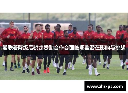 曼联若降级后骁龙赞助合作会面临哪些潜在影响与挑战 曼联若降级后骁龙赞助合作会面临哪些潜在影响与挑战