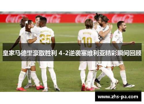 皇家马德里豪取胜利 4-2逆袭塞维利亚精彩瞬间回顾 皇家马德里豪取胜利 4-2逆袭塞维利亚精彩瞬间回顾