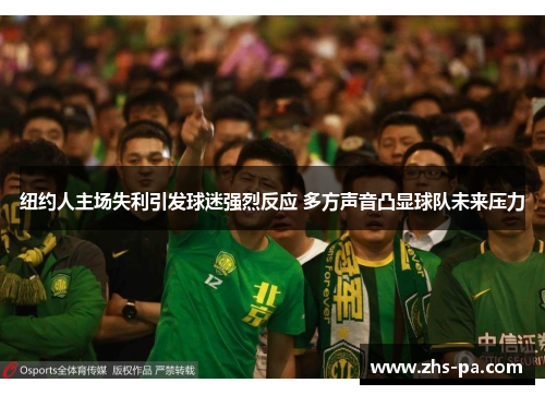 纽约人主场失利引发球迷强烈反应 多方声音凸显球队未来压力 纽约人主场失利引发球迷强烈反应 多方声音凸显球队未来压力