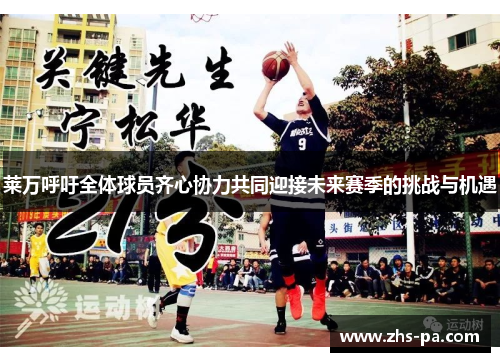 莱万呼吁全体球员齐心协力共同迎接未来赛季的挑战与机遇 莱万呼吁全体球员齐心协力共同迎接未来赛季的挑战与机遇