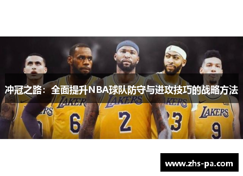 冲冠之路:全面提升NBA球队防守与进攻技巧的战略方法 冲冠之路:全面提升NBA球队防守与进攻技巧的战略方法