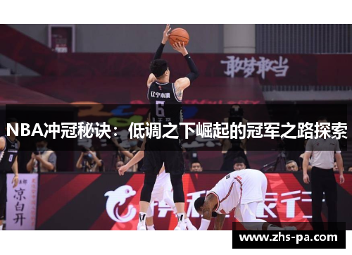 NBA冲冠秘诀:低调之下崛起的冠军之路探索 NBA冲冠秘诀:低调之下崛起的冠军之路探索