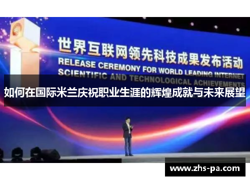 如何在国际米兰庆祝职业生涯的辉煌成就与未来展望 如何在国际米兰庆祝职业生涯的辉煌成就与未来展望