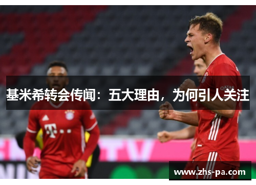 基米希转会传闻:五大理由,为何引人关注 基米希转会传闻:五大理由,为何引人关注