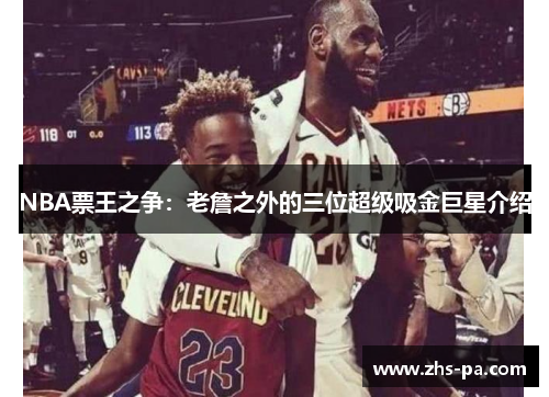 NBA票王之争:老詹之外的三位超级吸金巨星介绍 NBA票王之争:老詹之外的三位超级吸金巨星介绍
