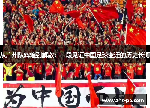 从广州队辉煌到解散:一段见证中国足球变迁的历史长河 从广州队辉煌到解散:一段见证中国足球变迁的历史长河