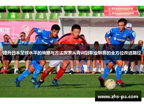 提升日本足球水平的策略与方法探索从青训到职业联赛的全方位改进路径 提升日本足球水平的策略与方法探索从青训到职业联赛的全方位改进路径