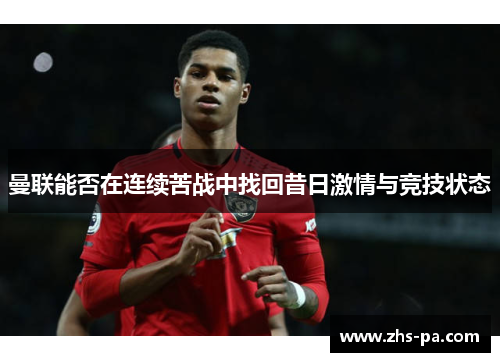 曼联能否在连续苦战中找回昔日激情与竞技状态 曼联能否在连续苦战中找回昔日激情与竞技状态