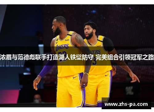 浓眉与范德彪联手打造湖人铁壁防守 完美组合引领冠军之路 浓眉与范德彪联手打造湖人铁壁防守 完美组合引领冠军之路