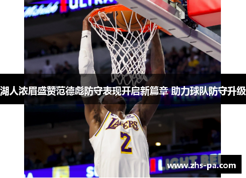 湖人浓眉盛赞范德彪防守表现开启新篇章 助力球队防守升级 湖人浓眉盛赞范德彪防守表现开启新篇章 助力球队防守升级