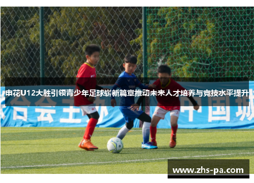 申花U12大胜引领青少年足球崭新篇章推动未来人才培养与竞技水平提升 申花U12大胜引领青少年足球崭新篇章推动未来人才培养与竞技水平提升