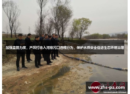 加强监管力度,严厉打击入河排污口违规行为,保护水质安全促进生态环境治理 加强监管力度,严厉打击入河排污口违规行为,保护水质安全促进生态环境治理