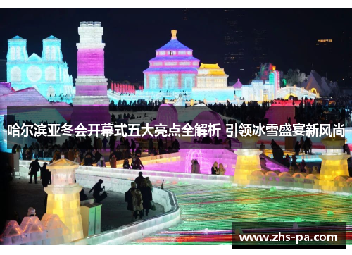 哈尔滨亚冬会开幕式五大亮点全解析 引领冰雪盛宴新风尚 哈尔滨亚冬会开幕式五大亮点全解析 引领冰雪盛宴新风尚