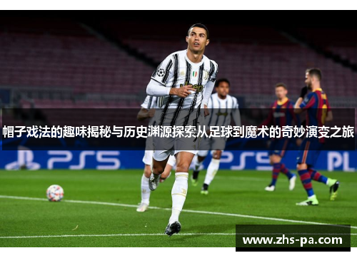 帽子戏法的趣味揭秘与历史渊源探索从足球到魔术的奇妙演变之旅 帽子戏法的趣味揭秘与历史渊源探索从足球到魔术的奇妙演变之旅