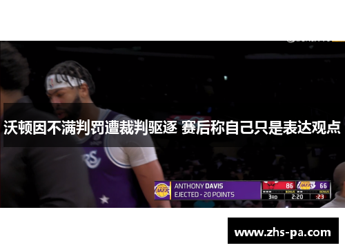 沃顿因不满判罚遭裁判驱逐 赛后称自己只是表达观点 沃顿因不满判罚遭裁判驱逐 赛后称自己只是表达观点