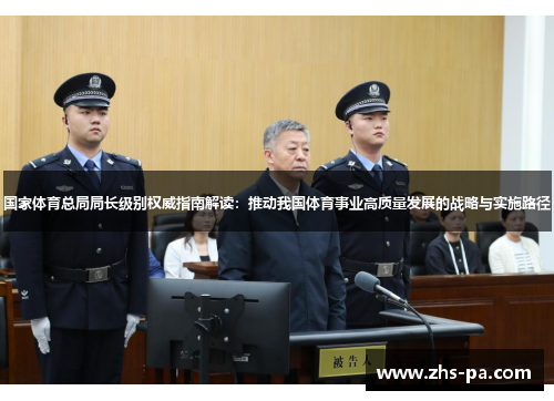 国家体育总局局长级别权威指南解读:推动我国体育事业高质量发展的战略与实施路径 国家体育总局局长级别权威指南解读:推动我国体育事业高质量发展的战略与实施路径