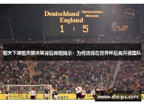 勒夫下课前关键决策背后真相揭示:为何选择在世界杯后离开德国队 勒夫下课前关键决策背后真相揭示:为何选择在世界杯后离开德国队