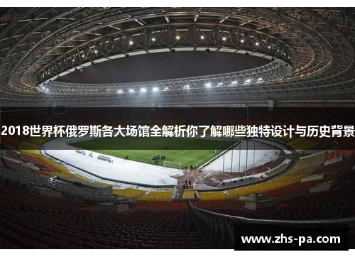 2018世界杯俄罗斯各大场馆全解析你了解哪些独特设计与历史背景 2018世界杯俄罗斯各大场馆全解析你了解哪些独特设计与历史背景