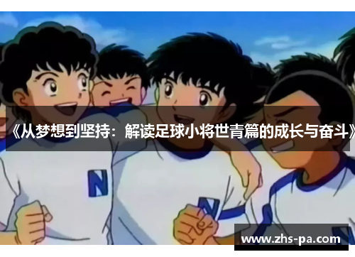 《从梦想到坚持:解读足球小将世青篇的成长与奋斗》 《从梦想到坚持:解读足球小将世青篇的成长与奋斗》
